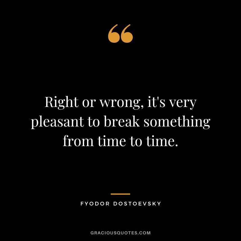 Right or wrong, it's very pleasant to break something from time to time.