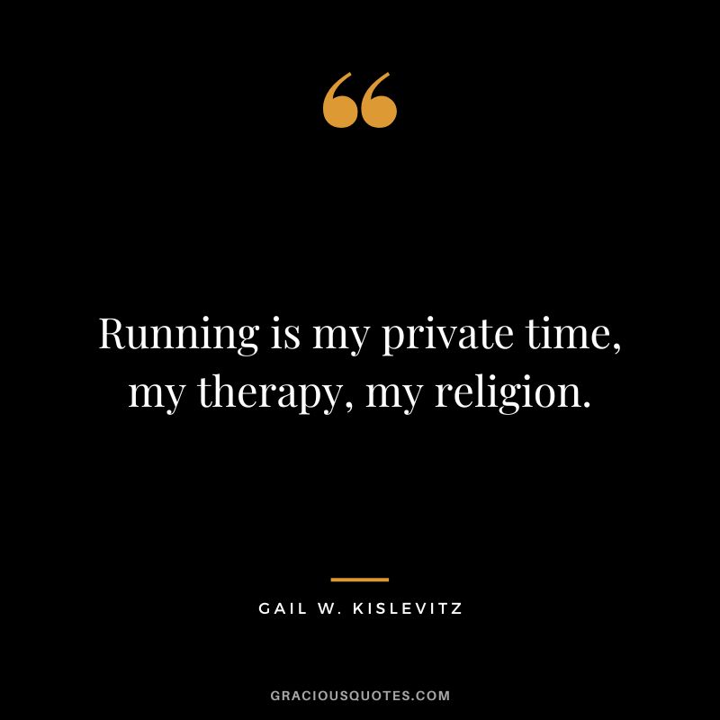 Running is my private time, my therapy, my religion. - Gail W. Kislevitz