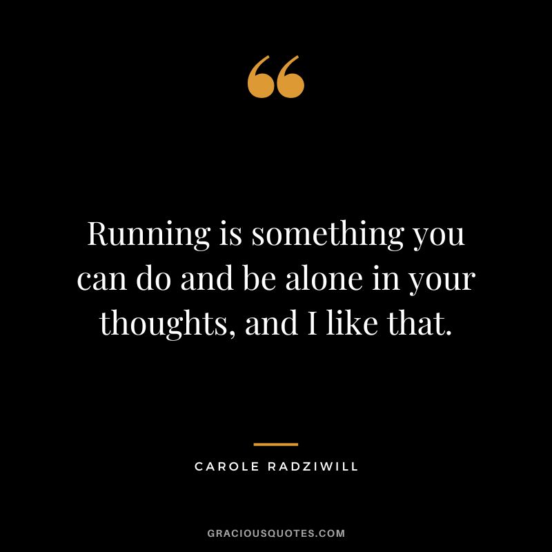 Running is something you can do and be alone in your thoughts, and I like that. - Carole Radziwill