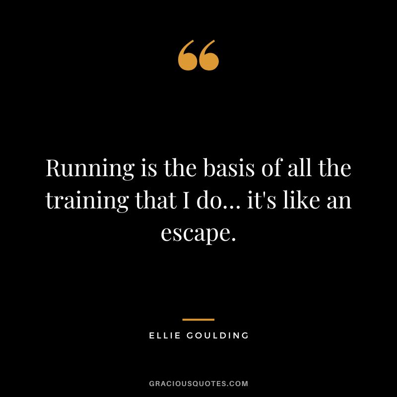Running is the basis of all the training that I do… it's like an escape. - Ellie Goulding