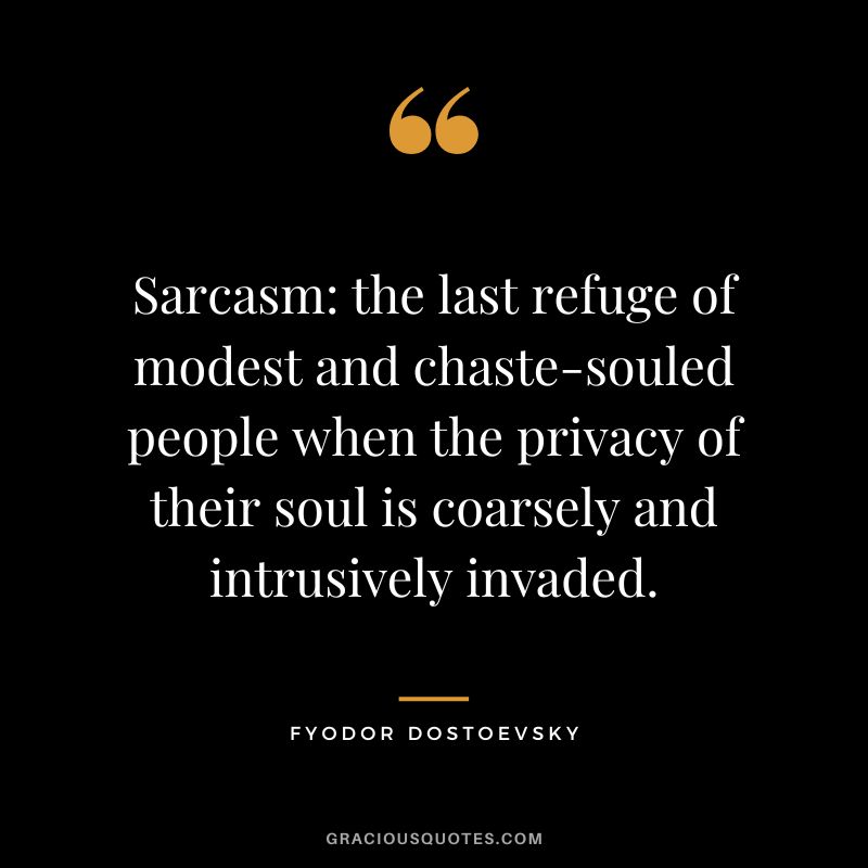 Sarcasm the last refuge of modest and chaste-souled people when the privacy of their soul is coarsely and intrusively invaded.