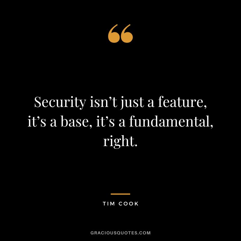 Security isn’t just a feature, it’s a base, it’s a fundamental, right.