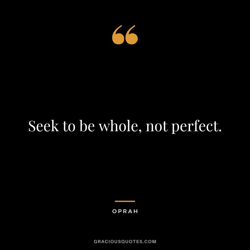 Seek to be whole, not perfect. - Oprah