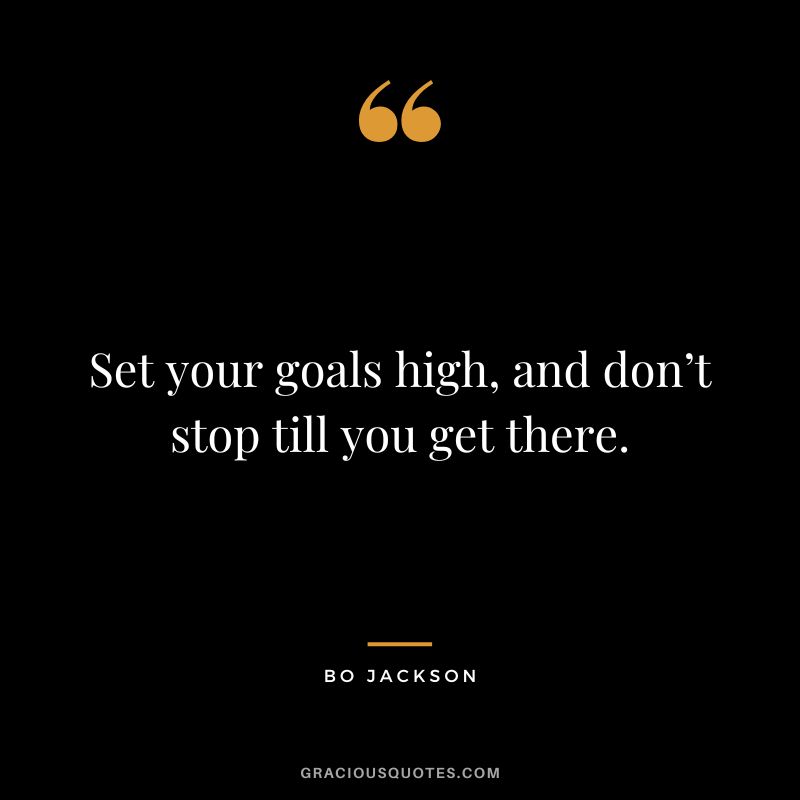 Set your goals high, and don’t stop till you get there. - Bo Jackson