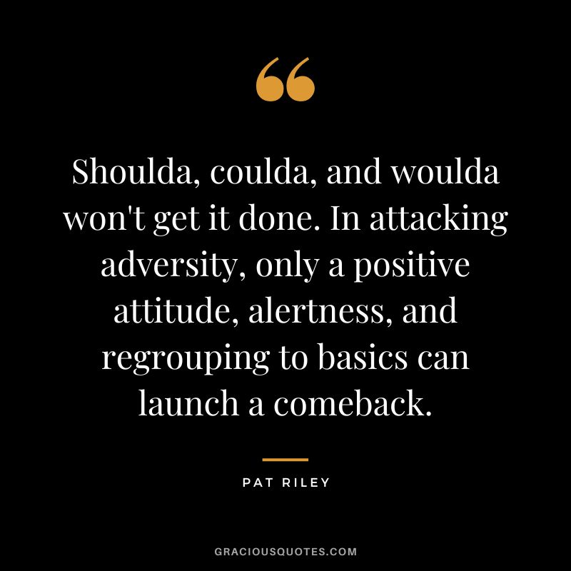 Shoulda, coulda, and woulda won't get it done. In attacking adversity, only a positive attitude, alertness, and regrouping to basics can launch a comeback.