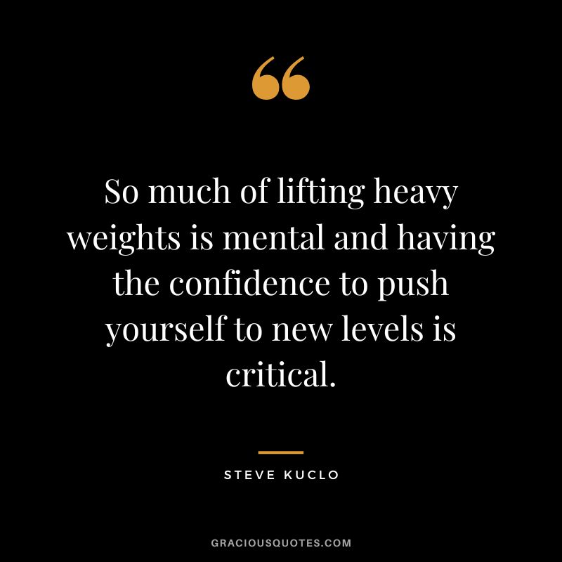 So much of lifting heavy weights is mental and having the confidence to push yourself to new levels is critical. - Steve Kuclo