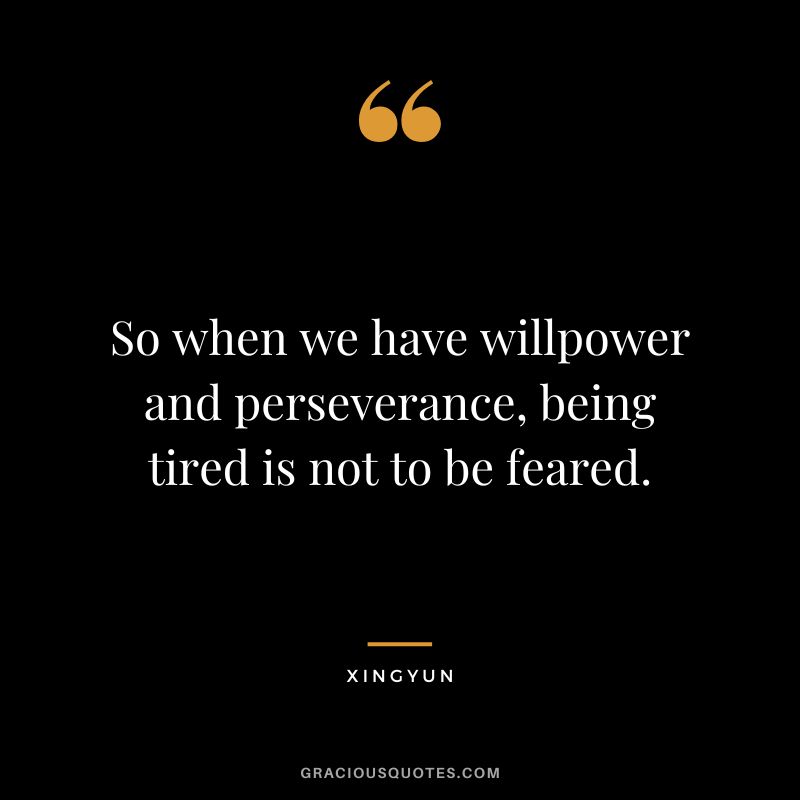 So when we have willpower and perseverance, being tired is not to be feared. - Xingyun