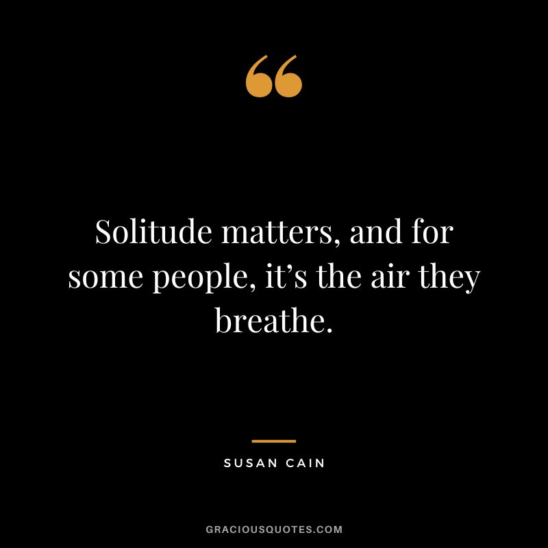 Solitude matters, and for some people, it’s the air they breathe.