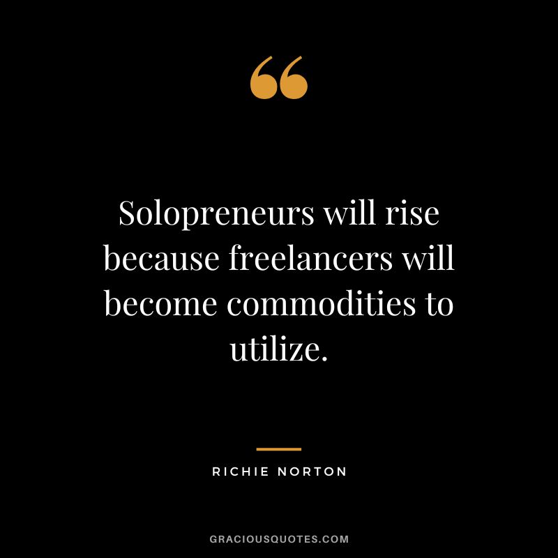 Solopreneurs will rise because freelancers will become commodities to utilize. - Richie Norton
