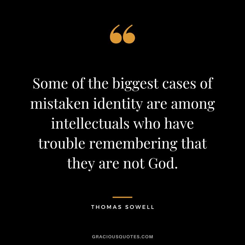 Some of the biggest cases of mistaken identity are among intellectuals who have trouble remembering that they are not God.