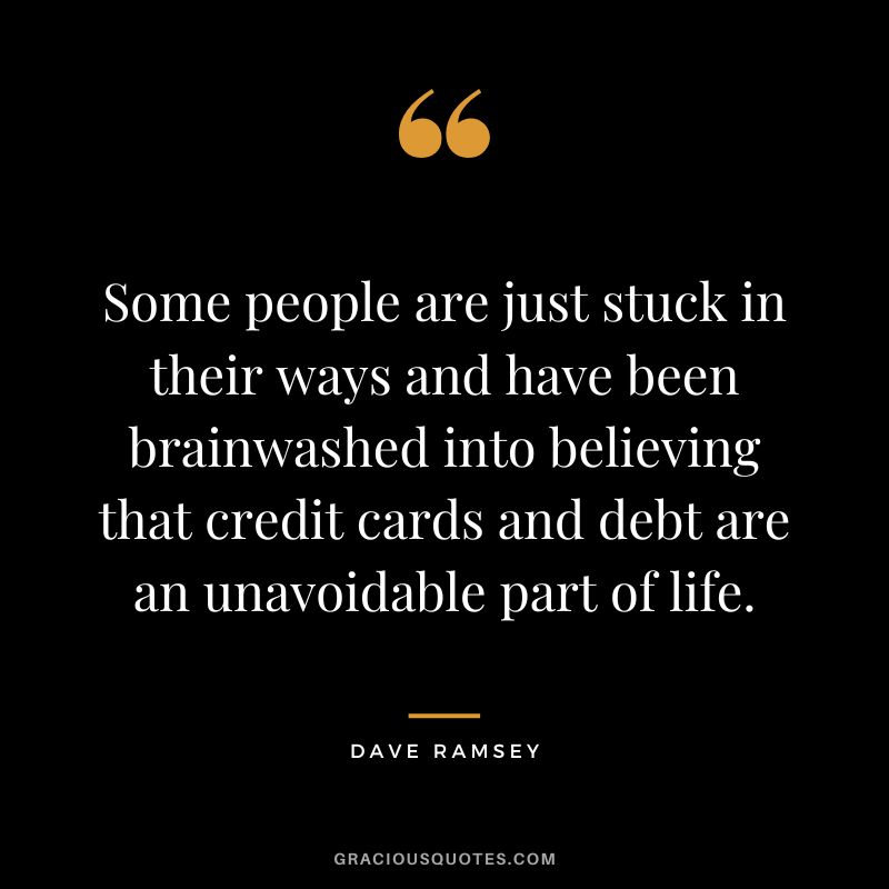 Some people are just stuck in their ways and have been brainwashed into believing that credit cards and debt are an unavoidable part of life. - Dave Ramsey