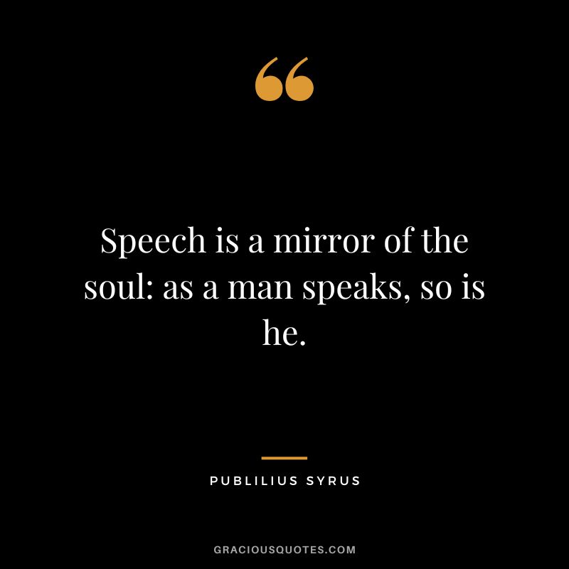 Speech is a mirror of the soul as a man speaks, so is he.