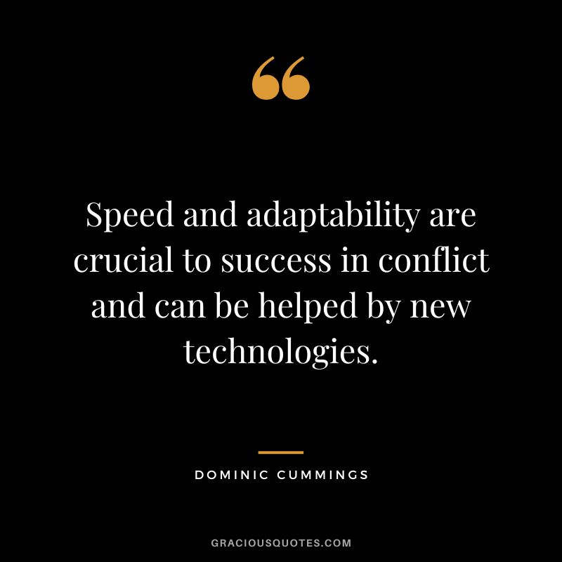 Speed and adaptability are crucial to success in conflict and can be helped by new technologies. - Dominic Cummings