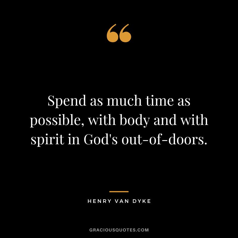 Spend as much time as possible, with body and with spirit in God's out-of-doors.