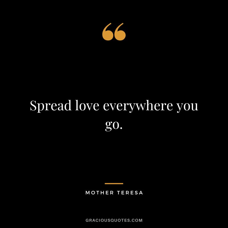 Spread love everywhere you go. - Mother Teresa