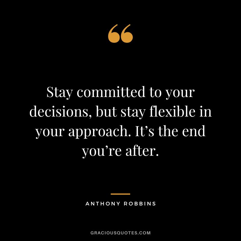 Stay committed to your decisions, but stay flexible in your approach. It’s the end you’re after. - Anthony Robbins