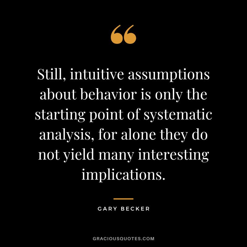 Still, intuitive assumptions about behavior is only the starting point of systematic analysis, for alone they do not yield many interesting implications.
