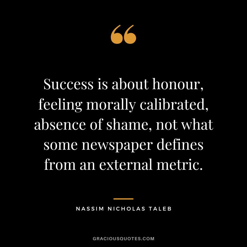 Success is about honour, feeling morally calibrated, absence of shame, not what some newspaper defines from an external metric.