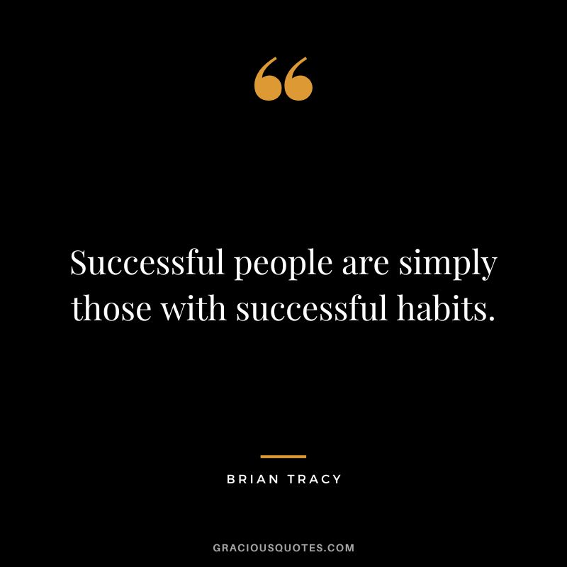 Successful people are simply those with successful habits.