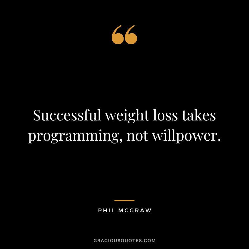 Successful weight loss takes programming, not willpower. - Phil McGraw