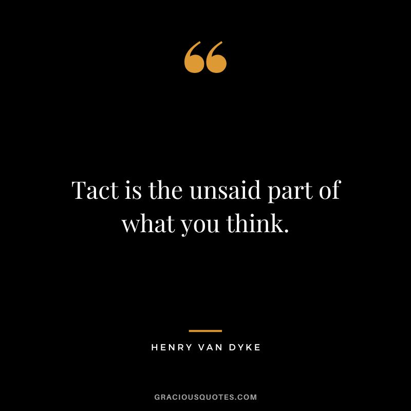 Tact is the unsaid part of what you think.