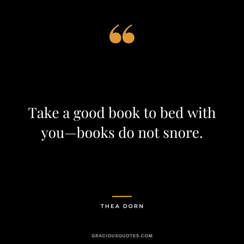 Take a good book to bed with you—books do not snore. - Thea Dorn