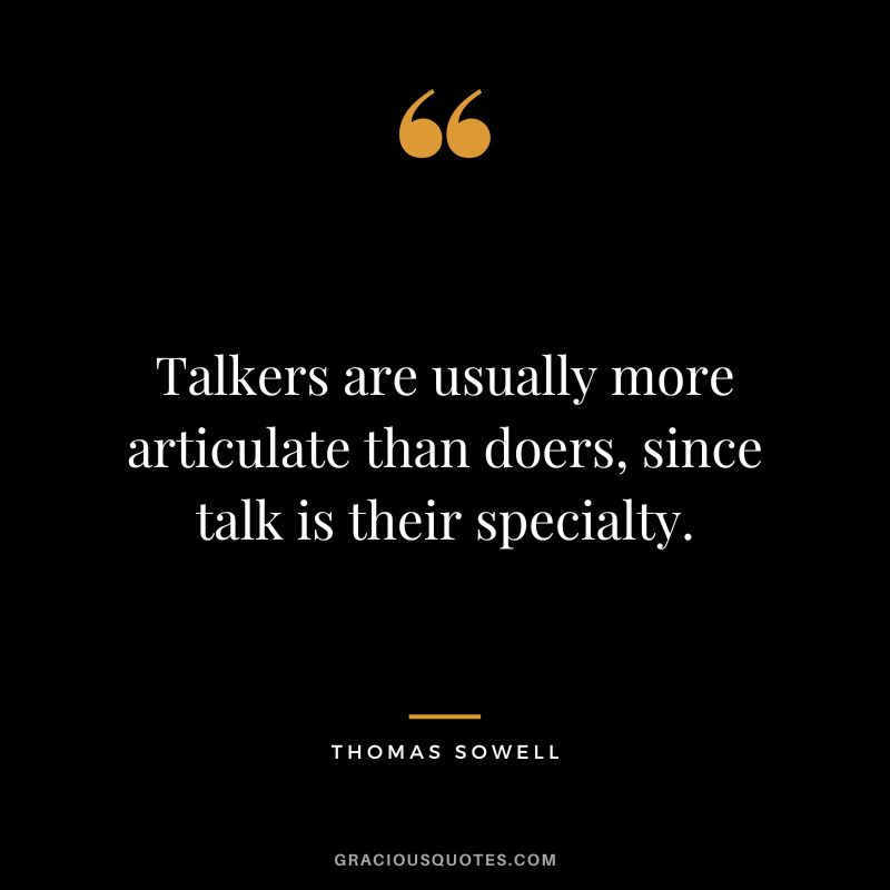 Talkers are usually more articulate than doers, since talk is their specialty.