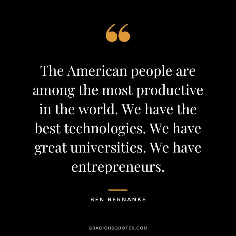 The American people are among the most productive in the world. We have the best technologies. We have great universities. We have entrepreneurs.