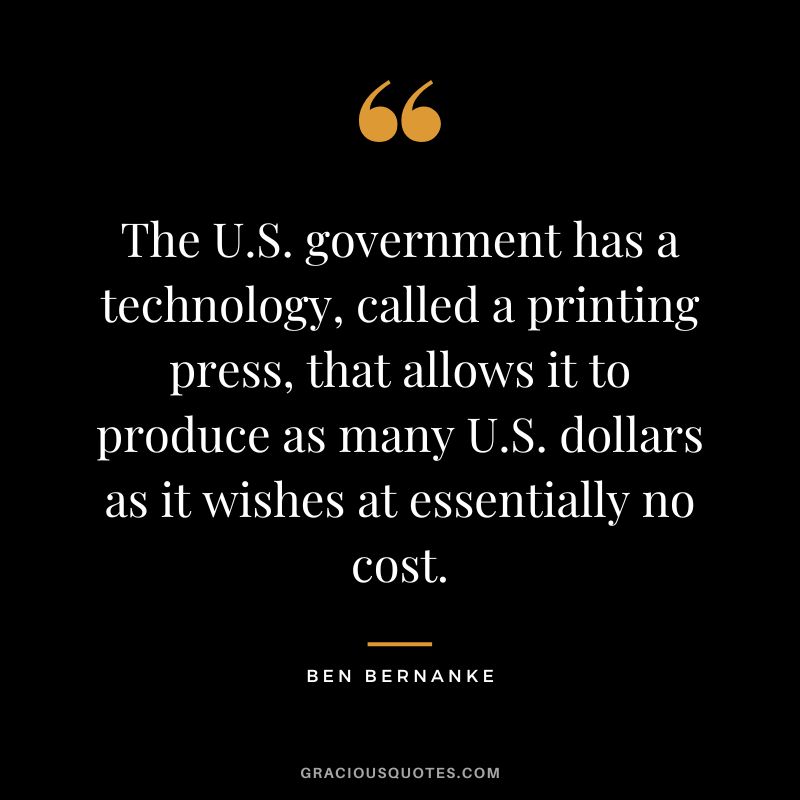 The U.S. government has a technology, called a printing press, that allows it to produce as many U.S. dollars as it wishes at essentially no cost.