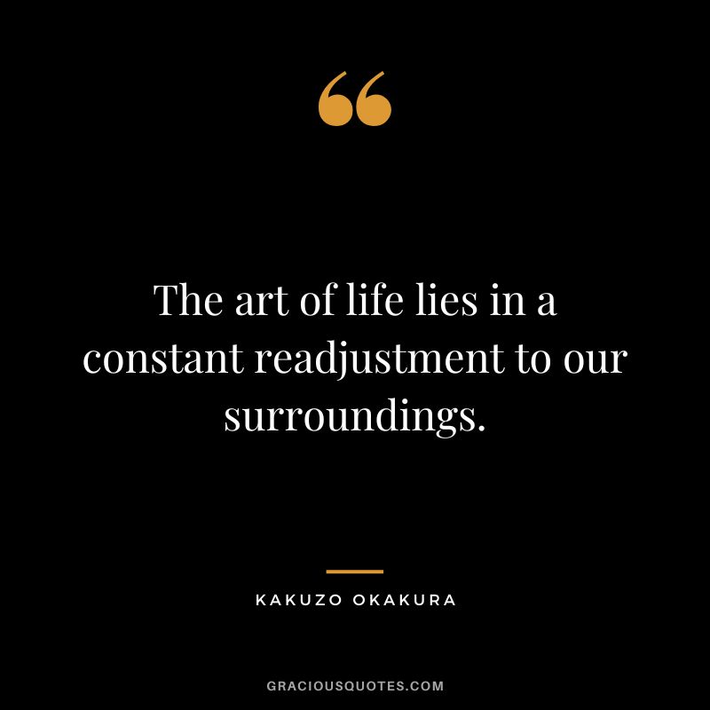 The art of life lies in a constant readjustment to our surroundings. - Kakuzo Okakura