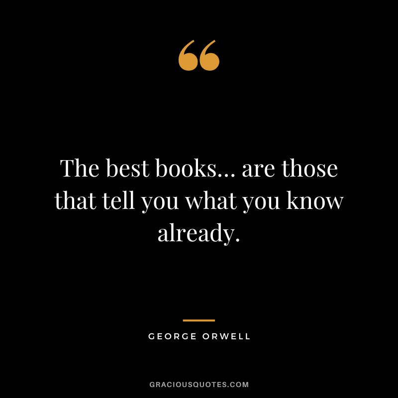 The best books… are those that tell you what you know already. - George Orwell