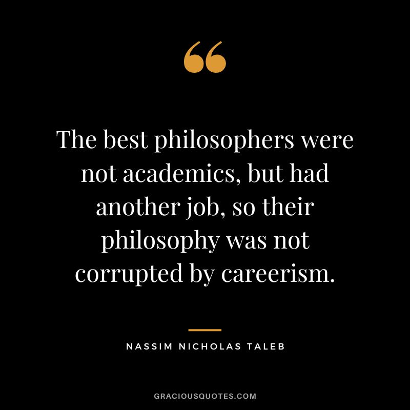 The best philosophers were not academics, but had another job, so their philosophy was not corrupted by careerism.