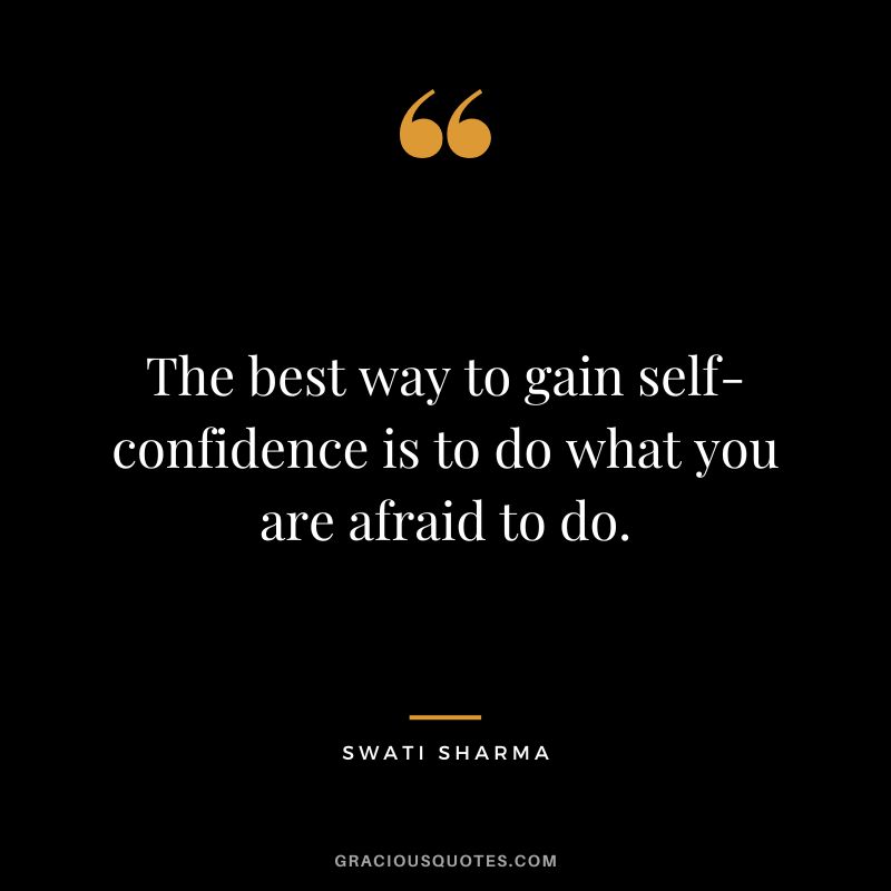 The best way to gain self-confidence is to do what you are afraid to do. - Swati Sharma