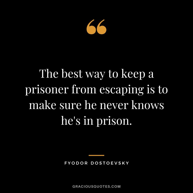 The best way to keep a prisoner from escaping is to make sure he never knows he's in prison.