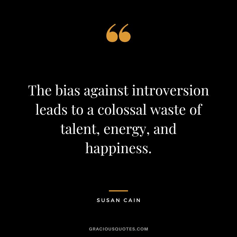 The bias against introversion leads to a colossal waste of talent, energy, and happiness.