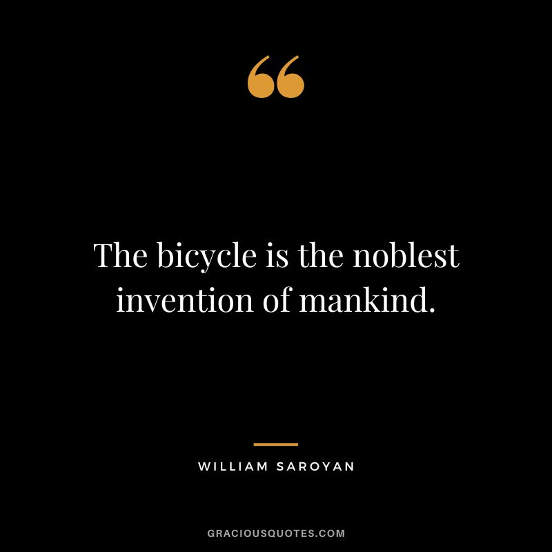 The bicycle is the noblest invention of mankind. - William Saroyan