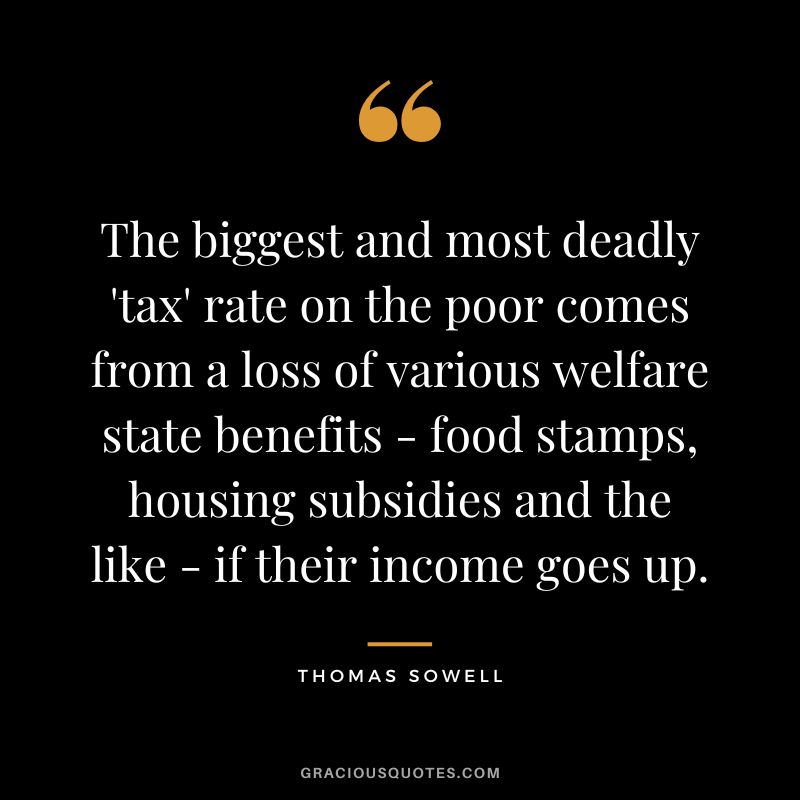 The biggest and most deadly 'tax' rate on the poor comes from a loss of various welfare state benefits - food stamps, housing subsidies and the like - if their income goes up.