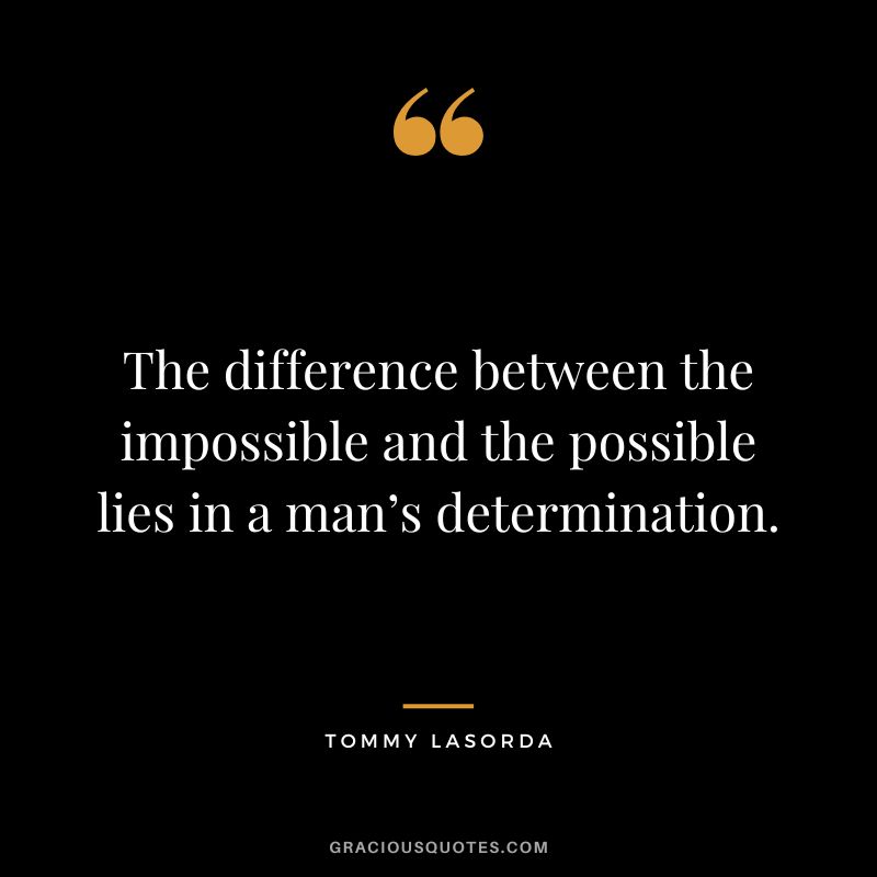 The difference between the impossible and the possible lies in a man’s determination. - Tommy Lasorda
