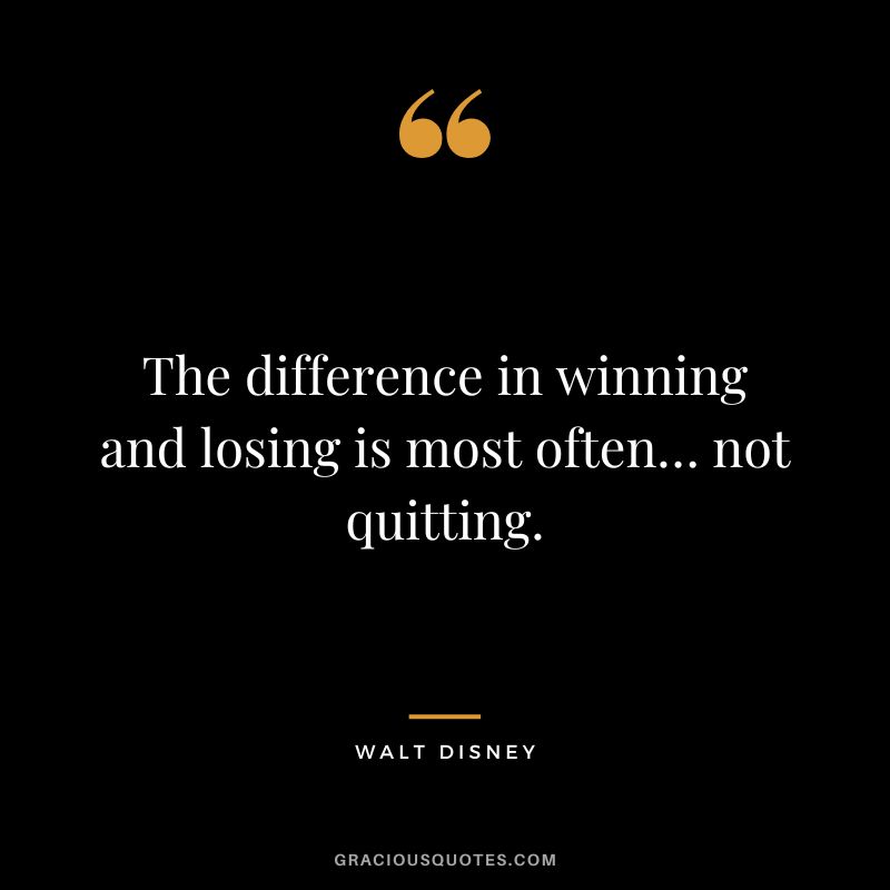 The difference in winning and losing is most often… not quitting. - Walt Disney