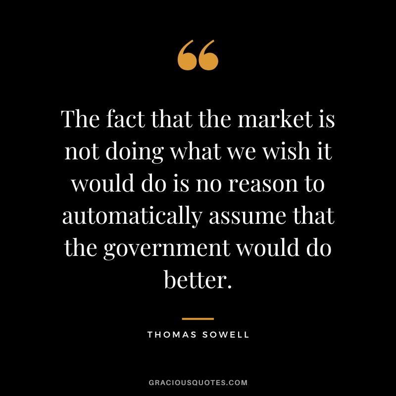 The fact that the market is not doing what we wish it would do is no reason to automatically assume that the government would do better.