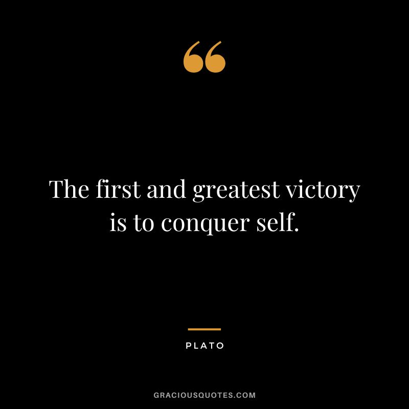 The first and greatest victory is to conquer self. - Plato