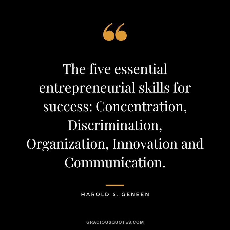 The five essential entrepreneurial skills for success Concentration, Discrimination, Organization, Innovation and Communication. - Harold S. Geneen