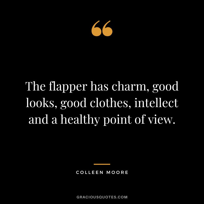 The flapper has charm, good looks, good clothes, intellect and a healthy point of view. - Colleen Moore