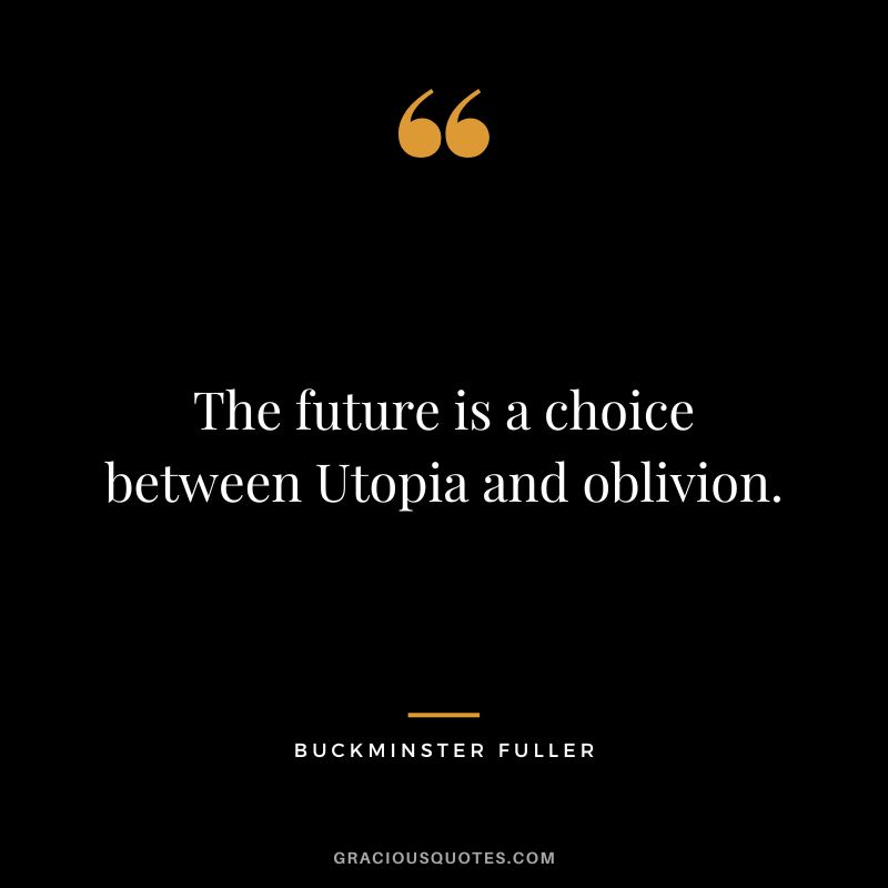 The future is a choice between Utopia and oblivion.