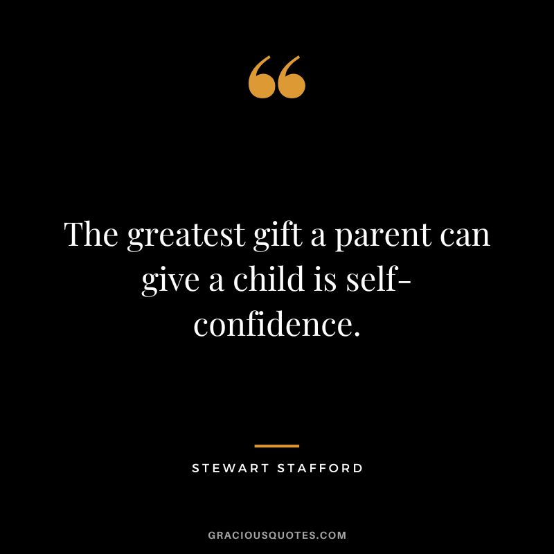 The greatest gift a parent can give a child is self-confidence. - Stewart Stafford