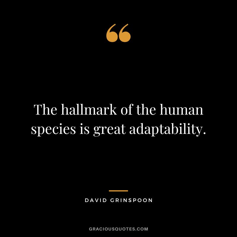 The hallmark of the human species is great adaptability. - David Grinspoon