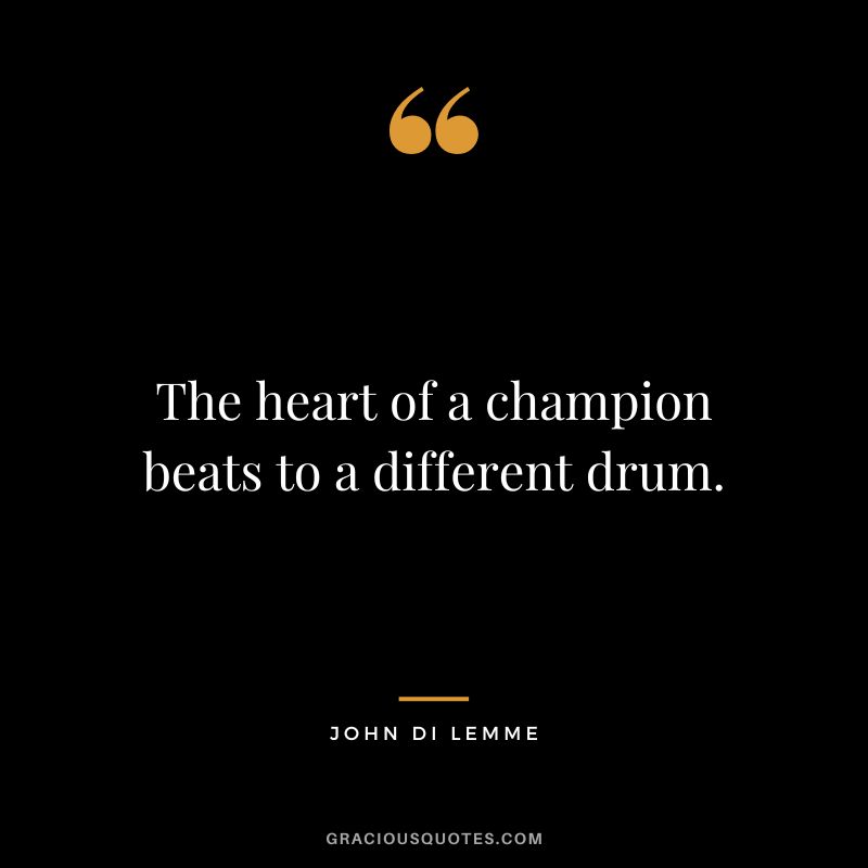 The heart of a champion beats to a different drum. - John Di Lemme