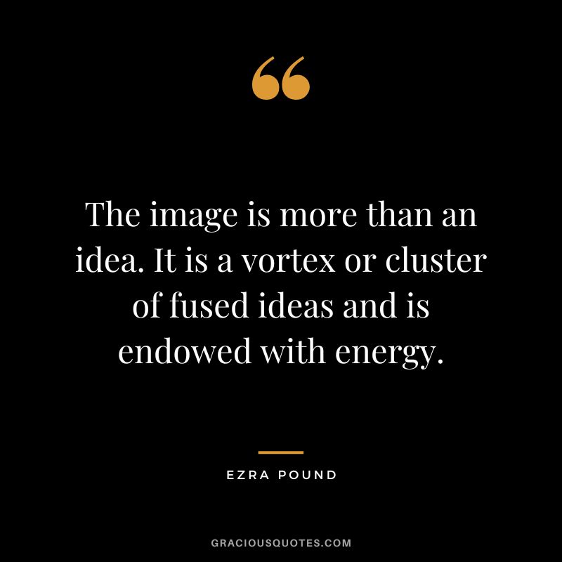 The image is more than an idea. It is a vortex or cluster of fused ideas and is endowed with energy.