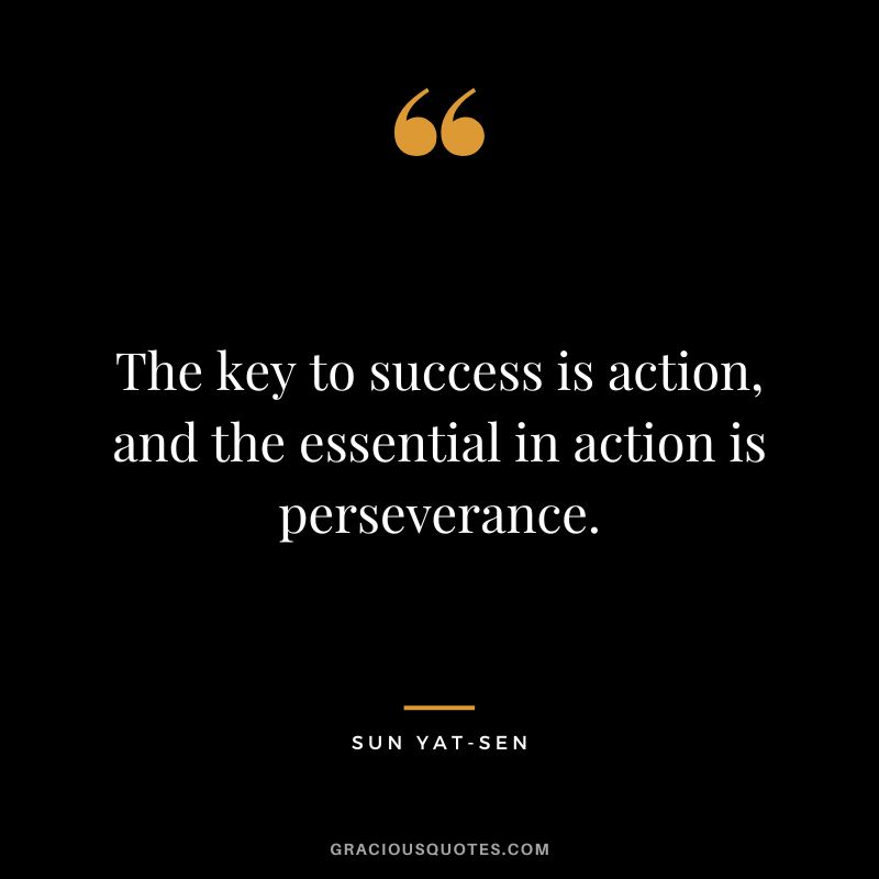 The key to success is action, and the essential in action is perseverance. - Sun Yat-sen