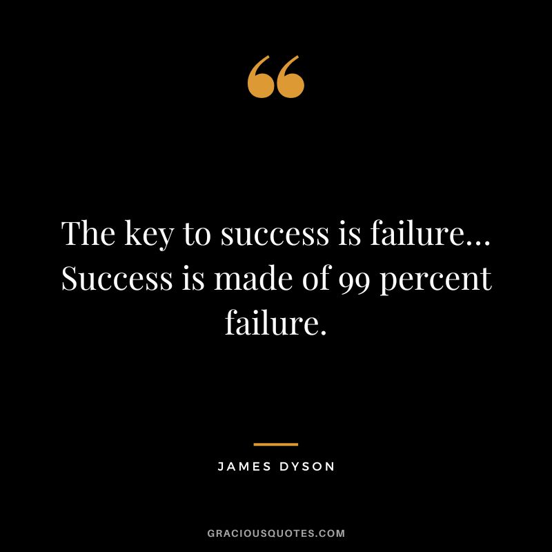 The key to success is failure… Success is made of 99 percent failure.